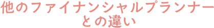 他のファイナンシャルプランナーとの違い