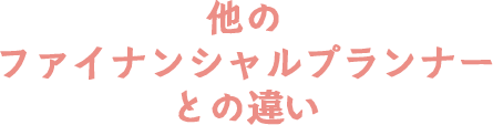 他のファイナンシャルプランナーとの違い