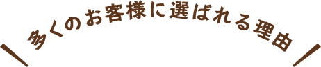 多くのお客様に選ばれる理由