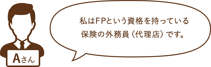 私はFPという資格を持っている保険の外務員（代理店）です。