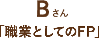 Bさん「職業としてのFP」