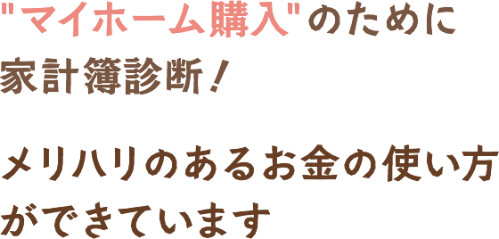 マイホーム購入のために家計簿診断！メリハリのあるお金の使い方ができています